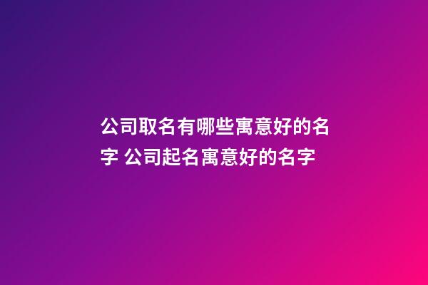 公司取名有哪些寓意好的名字 公司起名寓意好的名字-第1张-公司起名-玄机派